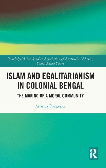 Islam and Egalitarianism in Colonial Bengal - The Making of a Moral Community