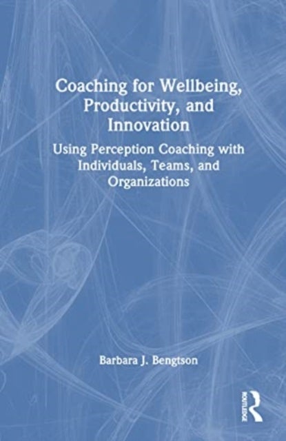 Coaching for Well-Being, Productivity, and Innovation - Using Perception Coaching with Individuals, Teams, and Organizations
