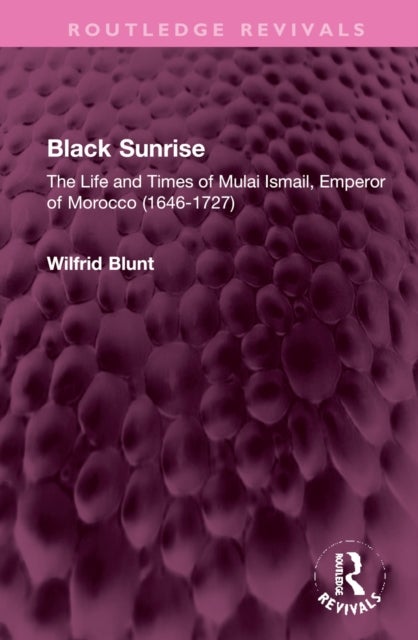 Black Sunrise - The Life and Times of Mulai Ismail, Emperor of Morocco (1646-1727)
