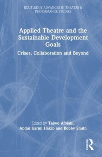 Applied Theatre and the Sustainable Development Goals - Crises, Collaboration, and Beyond