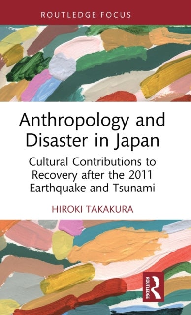 Anthropology and Disaster in Japan - Cultural Contributions to Recovery after the 2011 Earthquake and Tsunami
