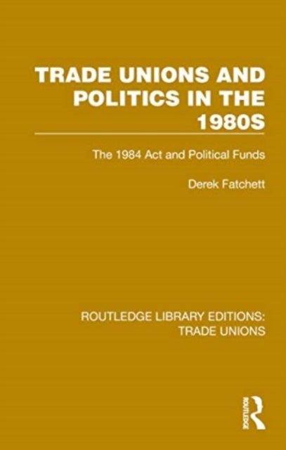 Trade Unions and Politics in the 1980s - The 1984 Act and Political Funds