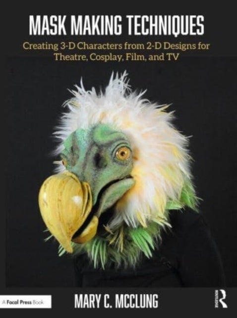 Mask Making Techniques - Creating 3-D Characters from 2-D Designs for Theatre, Cosplay, Film, and TV