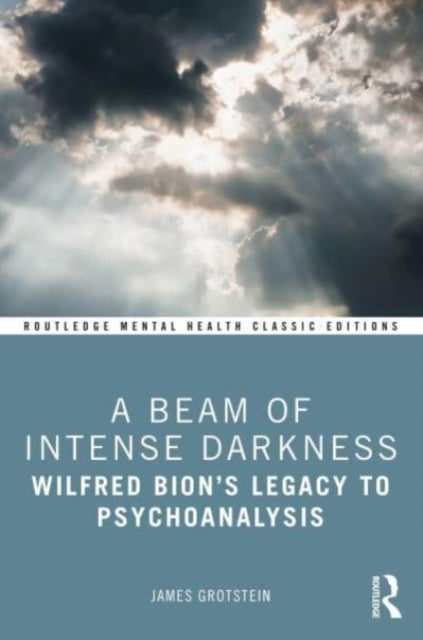 A Beam of Intense Darkness - Wilfred Bion's Legacy to Psychoanalysis