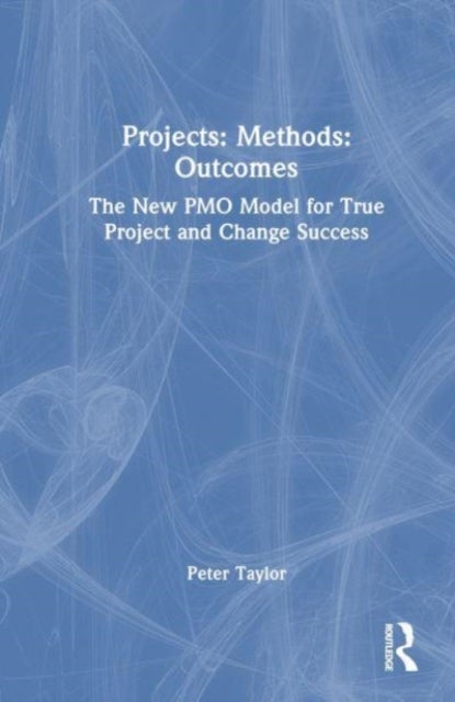 Projects: Methods: Outcomes - The New PMO Model for True Project and Change Success