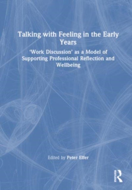 Talking with Feeling in the Early Years - ¿Work Discussion¿ as a Model of Supporting Professional Reflection and Wellbeing