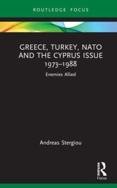 Greece, Turkey, NATO and the Cyprus Issue 1973¿1988 - Enemies Allied