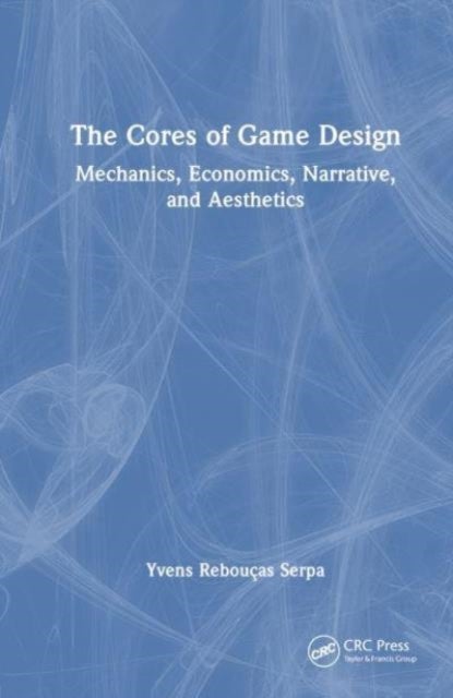 The Cores of Game Design - Mechanics, Economics, Narrative, and Aesthetics