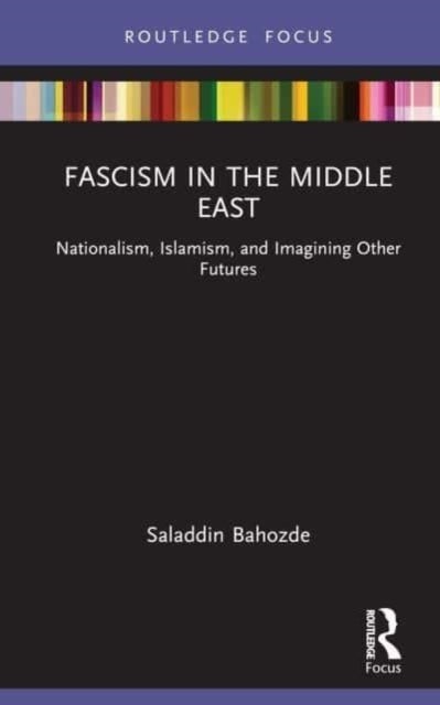 Fascism in the Middle East - Nationalism, Islamism, and Imagining Other Futures