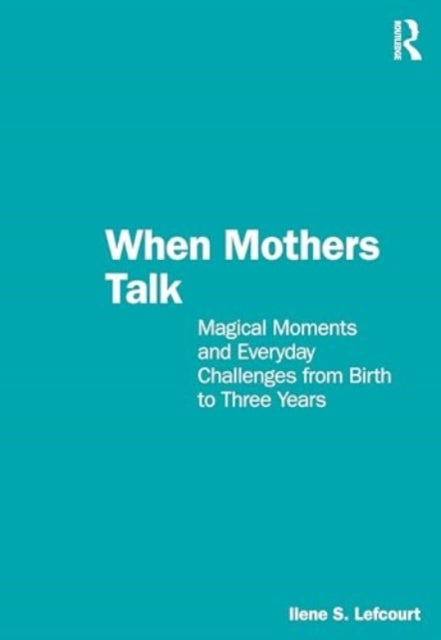 When Mothers Talk - Magical Moments and Everyday Challenges from Birth to Three Years