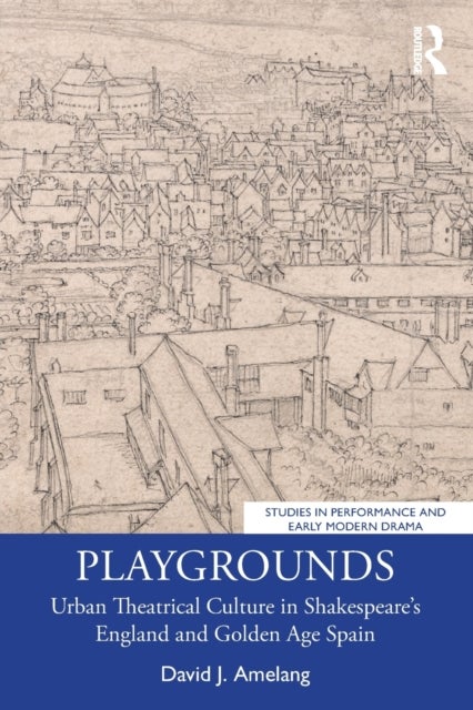 Playgrounds - Urban Theatrical Culture in Shakespeare's England and Golden Age Spain