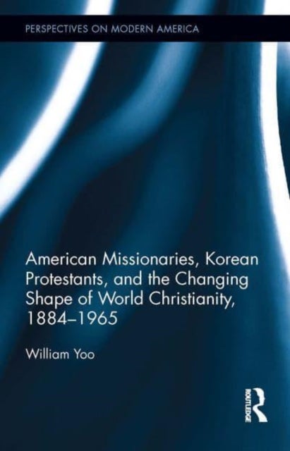 Bilde av American Missionaries, Korean Protestants, And The Changing Shape Of World Christianity, 1884-1965 Av William Yoo