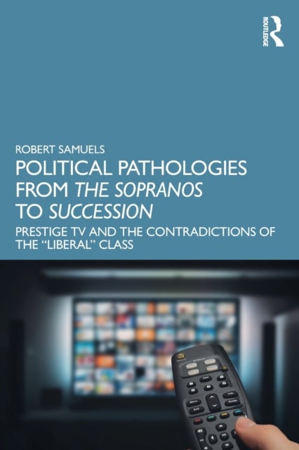 Political Pathologies from The Sopranos to Succession - Prestige TV and the Contradictions of the ¿Liberal¿ Class