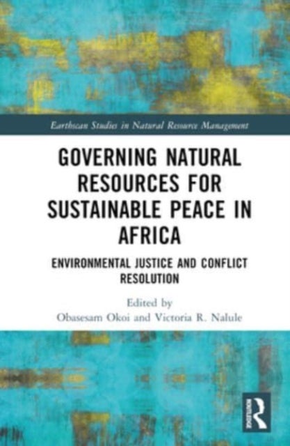 Governing Natural Resources for Sustainable Peace in Africa - Environmental Justice and Conflict Resolution