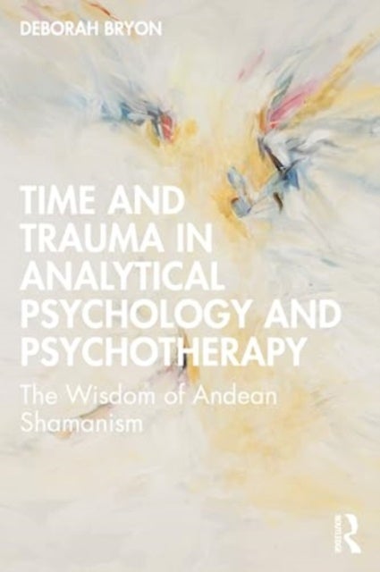 Time and Trauma in Analytical Psychology and Psychotherapy - The Wisdom of Andean Shamanism