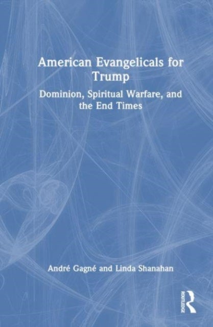 American Evangelicals for Trump - Dominion, Spiritual Warfare, and the End Times