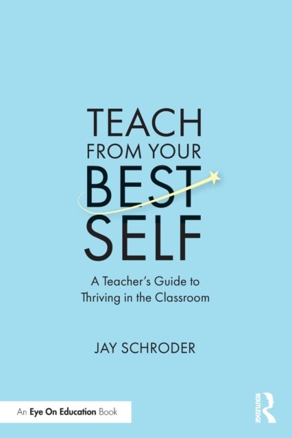 Teach from Your Best Self - A Teacher¿s Guide to Thriving in the Classroom
