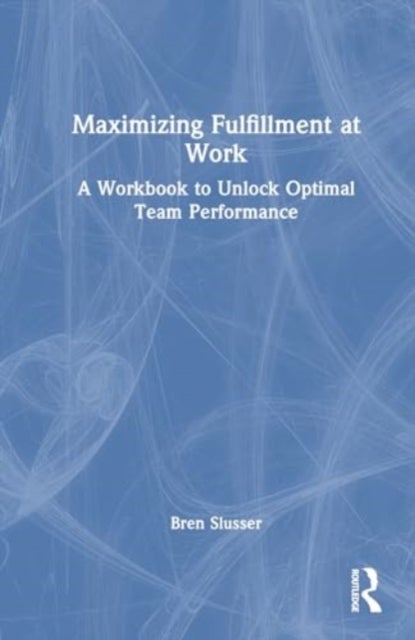 Maximizing Fulfillment at Work - A Workbook to Unlock Optimal Team Performance