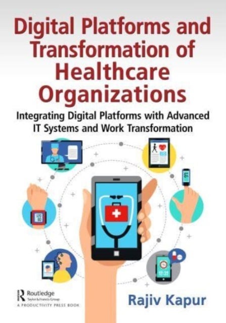 Digital Platforms and Transformation of Healthcare Organizations - Integrating Digital Platforms with Advanced IT Systems and Work Transformation