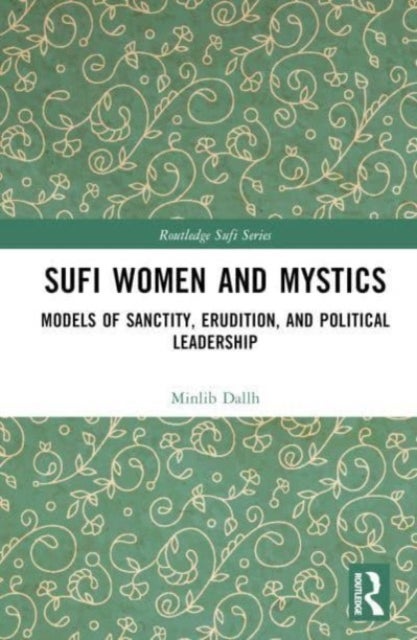 Sufi Women and Mystics - Models of Sanctity, Erudition, and Political Leadership