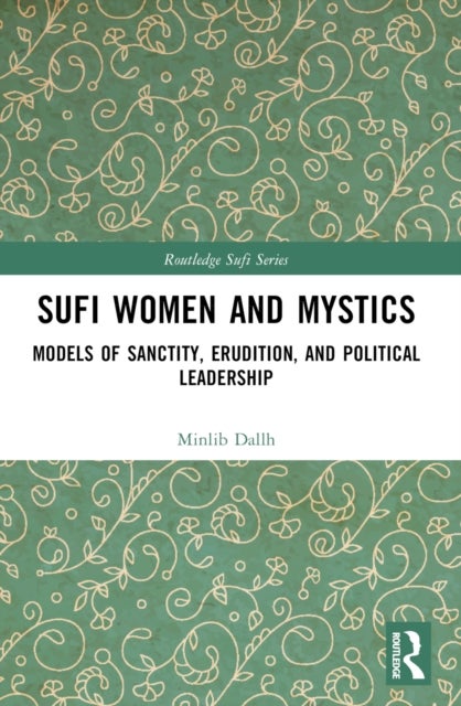 Sufi Women and Mystics - Models of Sanctity, Erudition, and Political Leadership