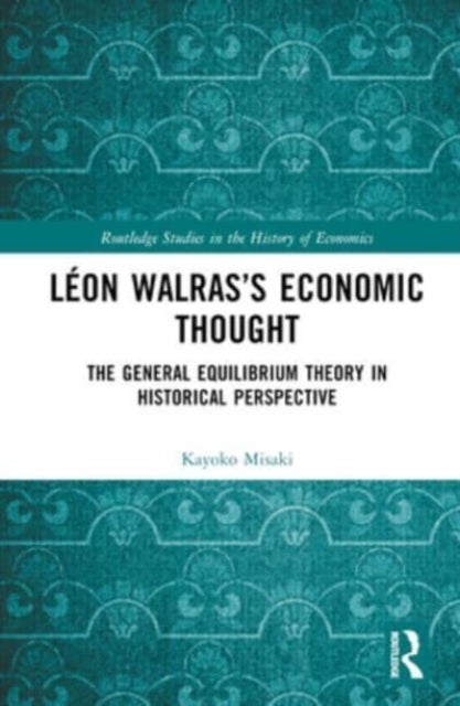 Leon Walras¿s Economic Thought - The General Equilibrium Theory in Historical Perspective