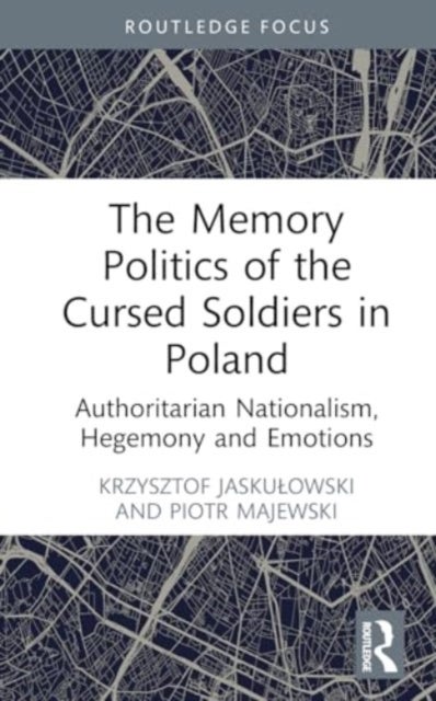 The Memory Politics of the Cursed Soldiers in Poland - Authoritarian Nationalism, Hegemony and Emotions