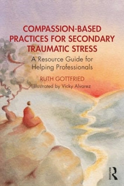 Compassion-Based Practices for Secondary Traumatic Stress - A Resource Guide for Helping Professionals