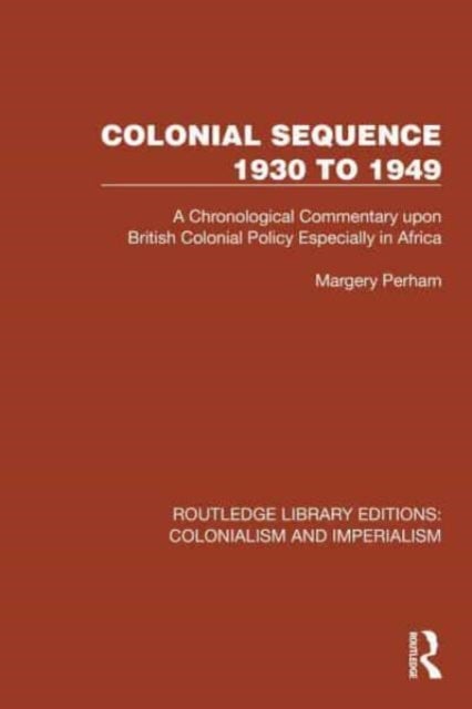 Colonial Sequence 1930 to 1949 - A Chronological Commentary upon British Colonial Policy Especially in Africa