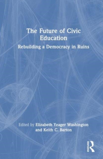 The Future of Civic Education - Rebuilding a Democracy in Ruins