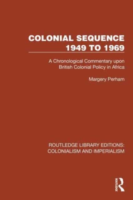 Colonial Sequence 1949 to 1969 - A Chronological Commentary upon British Colonial Policy in Africa
