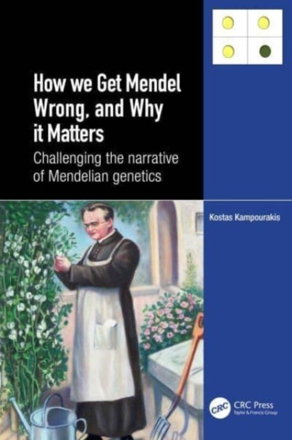 How we Get Mendel Wrong, and Why it Matters - Challenging the narrative of Mendelian genetics