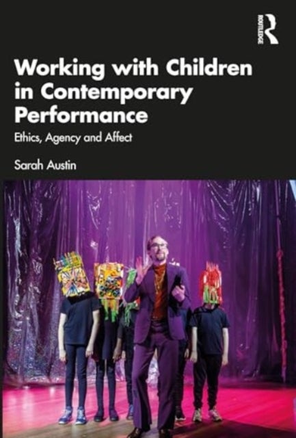 Working with Children in Contemporary Performance - Ethics, Agency and Affect