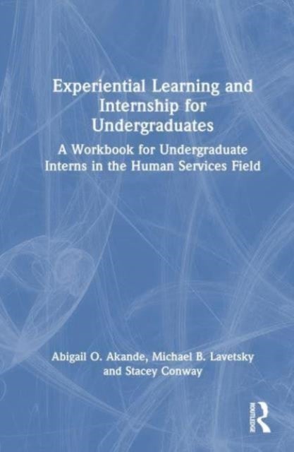 Experiential Learning and Internship for Undergraduates - A Workbook for Undergraduate Interns in the Human Services Field