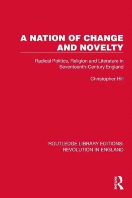A Nation of Change and Novelty - Radical Politics, Religion and Literature in Seventeenth-Century England