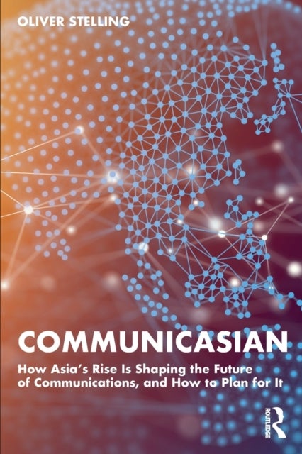 CommunicAsian - How Asia's Rise Is Shaping the Future of Communications, and How to Plan for It