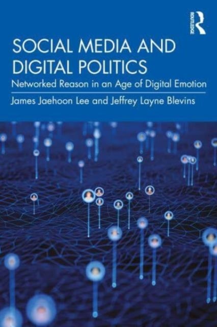 Social Media and Digital Politics - Networked Reason in an Age of Digital Emotion