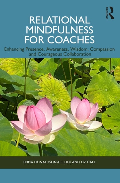 Relational Mindfulness for Coaches - Enhancing Presence, Awareness, Wisdom, Compassion and Courageous Collaboration