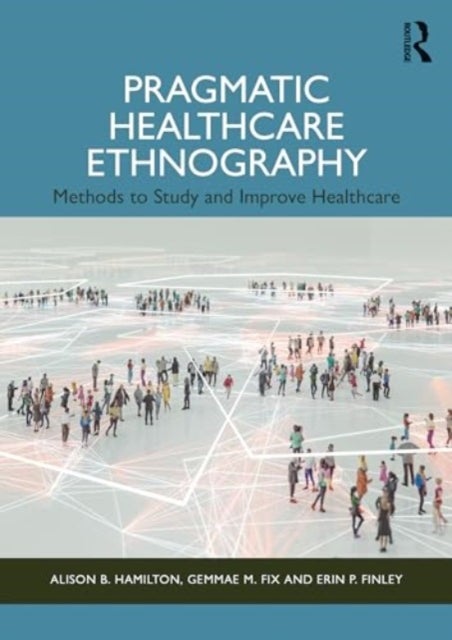 Pragmatic Healthcare Ethnography - Methods to Study and Improve Healthcare