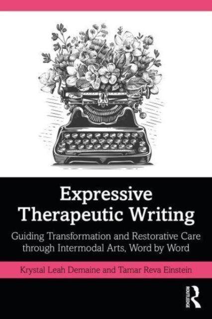 Expressive Therapeutic Writing - Guiding Transformation and Restorative Care through Intermodal Arts, Word by Word