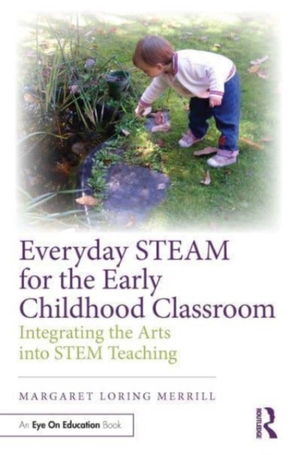 Everyday STEAM for the Early Childhood Classroom - Integrating the Arts into STEM Teaching