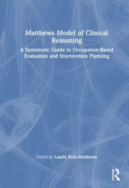 Matthews Model of Clinical Reasoning - A Systematic Guide to Occupation-Based Evaluation and Intervention Planning