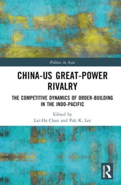 China-US Great-Power Rivalry - The Competitive Dynamics of Order-Building in the Indo-Pacific