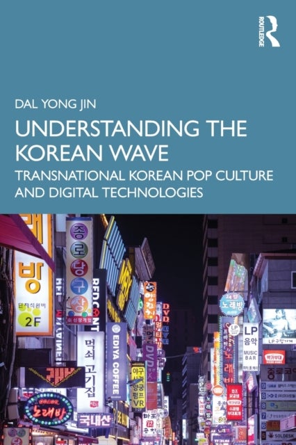 Understanding the Korean Wave - Transnational Korean Pop Culture and Digital Technologies