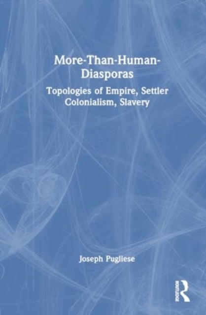 More-Than-Human Diasporas - Topologies of Empire, Settler Colonialism, Slavery