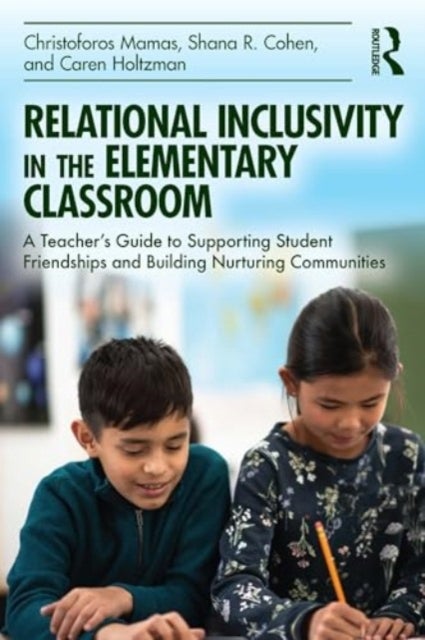 Relational Inclusivity in the Elementary Classroom - A Teacher¿s Guide to Supporting Student Friendships and Building Nurturing Communities