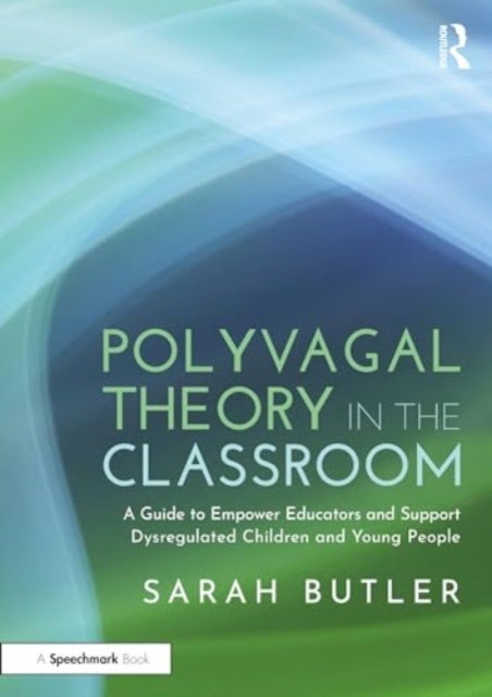 Polyvagal Theory in the Classroom - A Guide to Empower Educators and Support Dysregulated Children and Young People