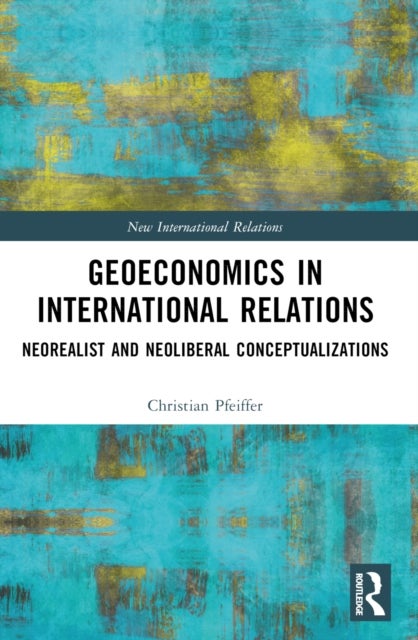 Geoeconomics in International Relations - Neorealist and Neoliberal Conceptualizations