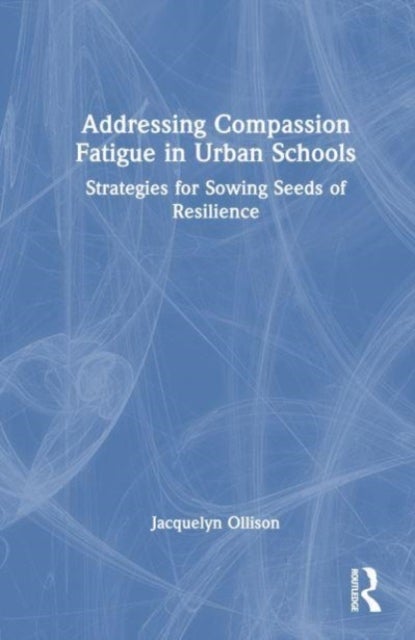 Addressing Compassion Fatigue in Urban Schools - Strategies for Sowing Seeds of Resilience