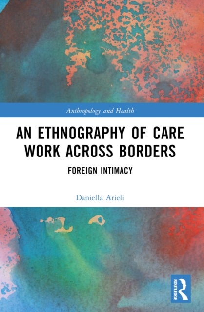An Ethnography of Care Work Across Borders - Foreign Intimacy